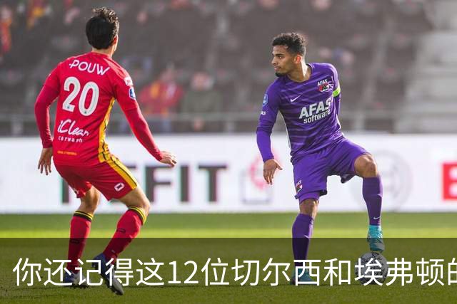 你还记得这12位切尔西和埃弗顿的老朋友吗？